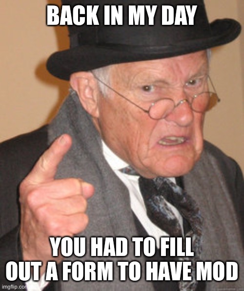 Back In My Day Meme | BACK IN MY DAY; YOU HAD TO FILL OUT A FORM TO HAVE MOD | image tagged in memes,back in my day | made w/ Imgflip meme maker