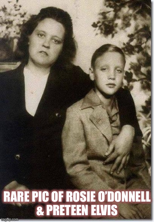 Actually it is his mom, Gladys…. Doppelgängers! | RARE PIC OF ROSIE O’DONNELL
& PRETEEN ELVIS | image tagged in elvis,rosie o'donnell,doppelgnger,vintage,the king | made w/ Imgflip meme maker