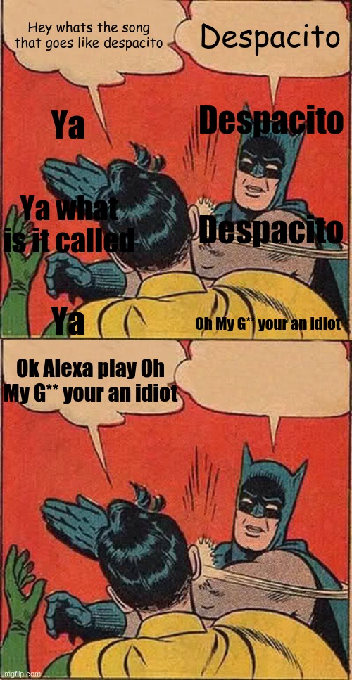 Despacito | Hey whats the song that goes like despacito; Despacito; Despacito; Ya; Ya what is it called; Despacito; Ya; Oh My G** your an idiot; Ok Alexa play Oh My G** your an idiot | image tagged in memes,batman slapping robin | made w/ Imgflip meme maker