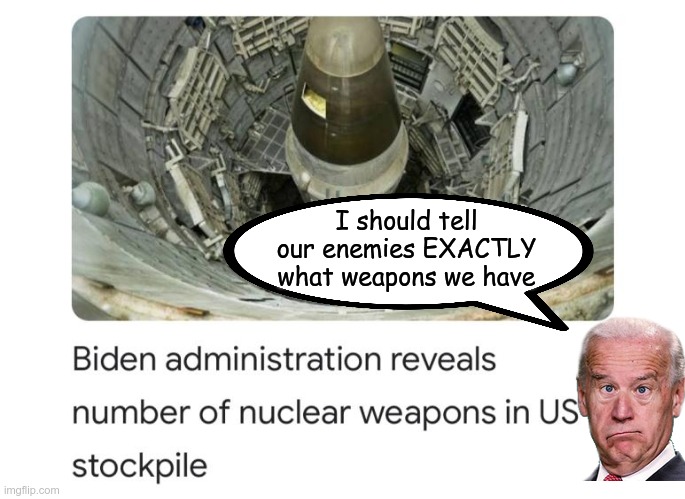 What could possibly go wrong? |  I should tell our enemies EXACTLY what weapons we have | image tagged in joe biden,idiot | made w/ Imgflip meme maker