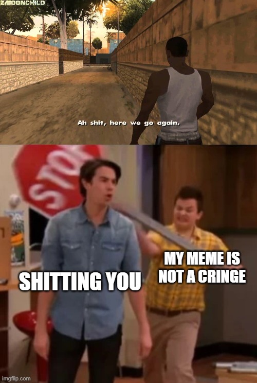 SHITTING YOU MY MEME IS NOT A CRINGE | image tagged in here we go again,gibby hitting spencer with a stop sign | made w/ Imgflip meme maker