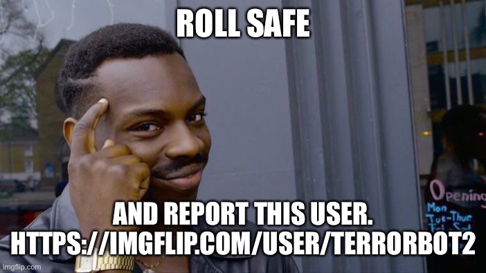 Roll Safe Think About It | ROLL SAFE; AND REPORT THIS USER. HTTPS://IMGFLIP.COM/USER/TERRORBOT2 | image tagged in memes,roll safe think about it | made w/ Imgflip meme maker