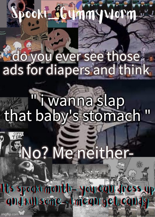 Im great with kids | do you ever see those ads for diapers and think; " i wanna slap that baby's stomach "; No? Me neither- | image tagged in gummyworms spooki temp | made w/ Imgflip meme maker