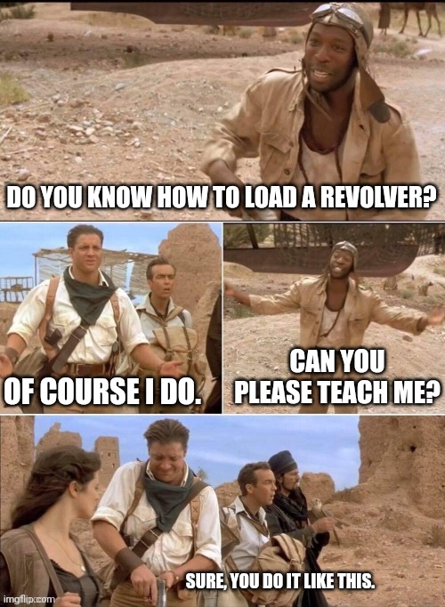 DO YOU KNOW HOW TO LOAD A REVOLVER? CAN YOU PLEASE TEACH ME? OF COURSE I DO. SURE, YOU DO IT LIKE THIS. | made w/ Imgflip meme maker