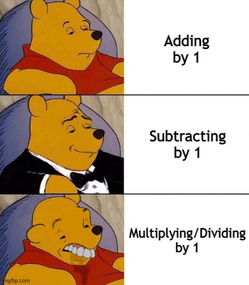 Yea... | Adding by 1; Subtracting by 1; Multiplying/Dividing by 1 | image tagged in best better blurst | made w/ Imgflip meme maker