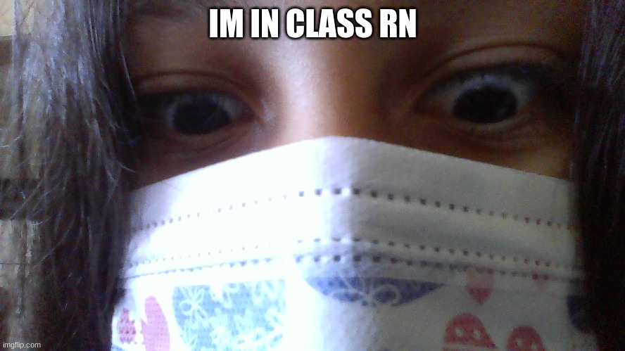 lmao i look traumatized | IM IN CLASS RN | made w/ Imgflip meme maker