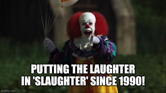 Pennywise | PUTTING THE LAUGHTER IN 'SLAUGHTER' SINCE 1990! | image tagged in pennywise | made w/ Imgflip meme maker