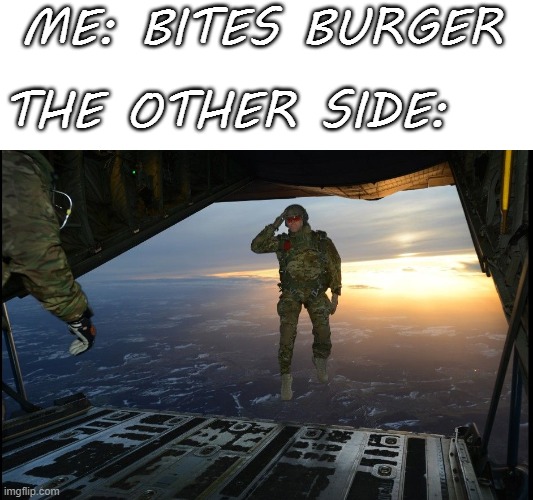 burgers | ME: BITES BURGER; THE OTHER SIDE: | image tagged in army special forces jump,funny,memes,burger | made w/ Imgflip meme maker