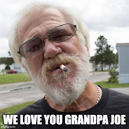 Angry grandpa | WE LOVE YOU GRANDPA JOE | image tagged in angry grandpa | made w/ Imgflip meme maker