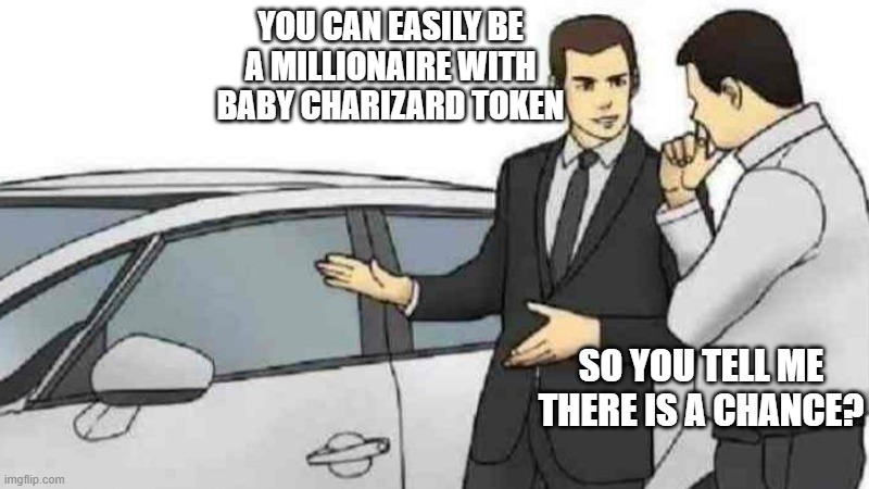 Car Salesman Slaps Roof Of Car | YOU CAN EASILY BE A MILLIONAIRE WITH BABY CHARIZARD TOKEN; SO YOU TELL ME THERE IS A CHANCE? | image tagged in memes,car salesman slaps roof of car | made w/ Imgflip meme maker