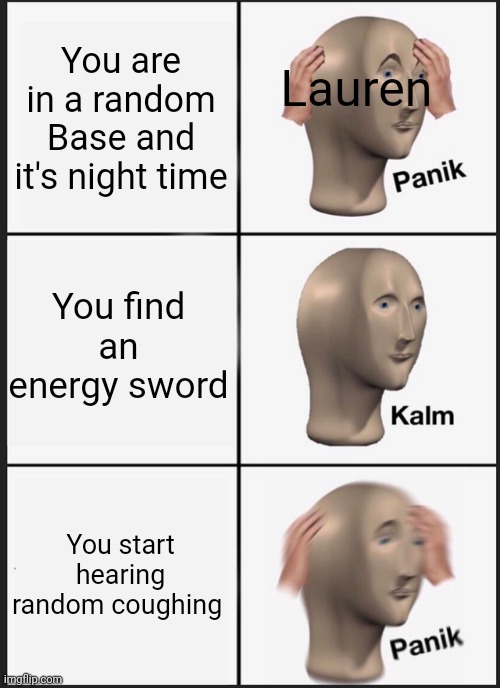 Lauren is a new oc I'm making | Lauren; You are in a random Base and it's night time; You find an energy sword; You start hearing random coughing | image tagged in memes,panik kalm panik | made w/ Imgflip meme maker
