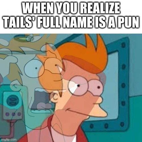 fry | WHEN YOU REALIZE TAILS' FULL NAME IS A PUN | image tagged in fry | made w/ Imgflip meme maker