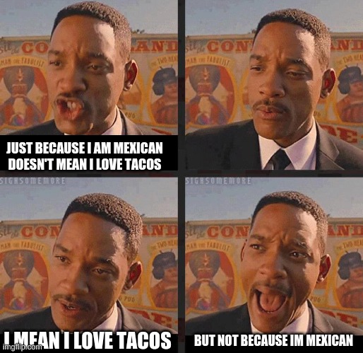 Just Because | JUST BECAUSE I AM MEXICAN DOESN'T MEAN I LOVE TACOS; I MEAN I LOVE TACOS; BUT NOT BECAUSE IM MEXICAN | image tagged in just because | made w/ Imgflip meme maker
