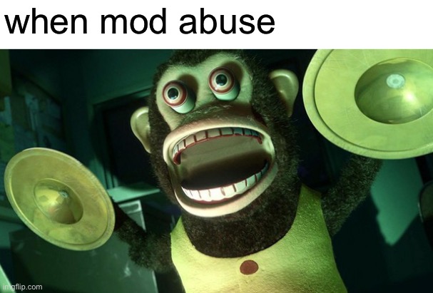 I do it too | when mod abuse | image tagged in monkey with cymbals screaming from toy story 3,funny | made w/ Imgflip meme maker