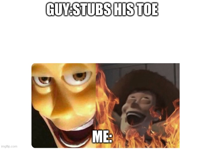 Satanic Woody | GUY:STUBS HIS TOE; ME: | image tagged in satanic woody | made w/ Imgflip meme maker