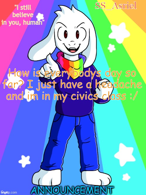 SS_Asriel finished temp | How is everybodys day so far? I just have a headache and im in my civics class :/ | image tagged in ss_asriel finished temp | made w/ Imgflip meme maker
