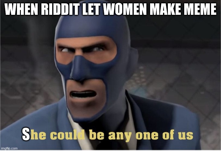 He could be anyone of us | WHEN RIDDIT LET WOMEN MAKE MEME; S | image tagged in he could be anyone of us | made w/ Imgflip meme maker
