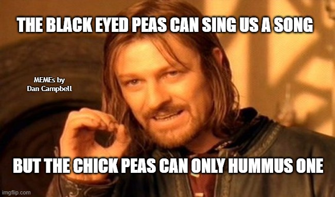 One Does Not Simply Meme | THE BLACK EYED PEAS CAN SING US A SONG; MEMEs by Dan Campbell; BUT THE CHICK PEAS CAN ONLY HUMMUS ONE | image tagged in memes,one does not simply | made w/ Imgflip meme maker