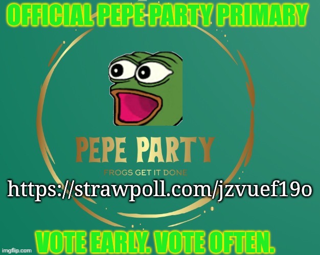 Official pepe party primary. | OFFICIAL PEPE PARTY PRIMARY; https://strawpoll.com/jzvuef19o; VOTE EARLY. VOTE OFTEN. | image tagged in pepe party logo,vote,just dew it,pepe the frog | made w/ Imgflip meme maker
