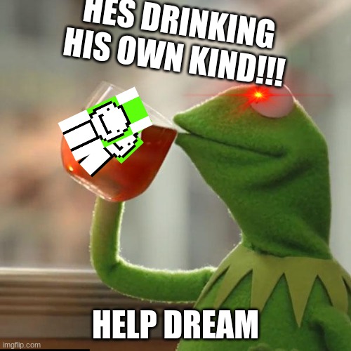 But That's None Of My Business Meme | HES DRINKING HIS OWN KIND!!! HELP DREAM | image tagged in memes,but that's none of my business,kermit the frog | made w/ Imgflip meme maker