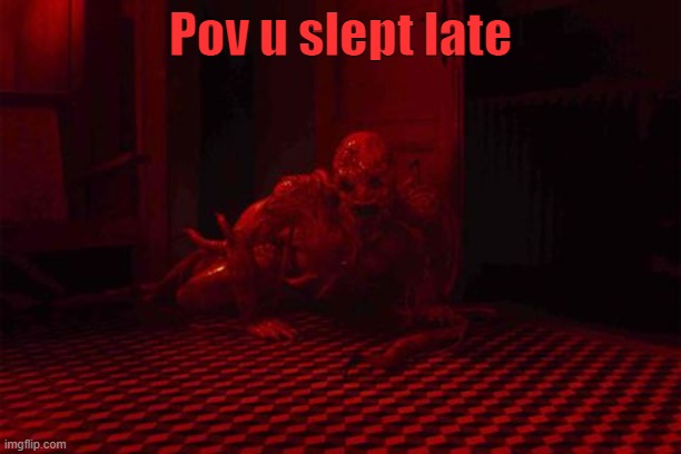 scary | Pov u slept late | image tagged in scary | made w/ Imgflip meme maker