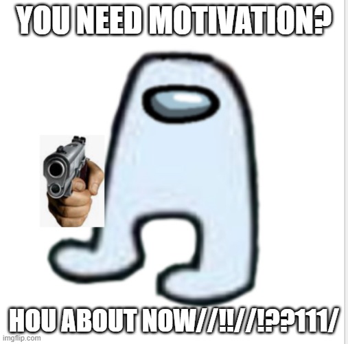 NEED MOTIVATION?? | YOU NEED MOTIVATION? HOU ABOUT NOW//!!//!??111/ | image tagged in amogus,sus | made w/ Imgflip meme maker