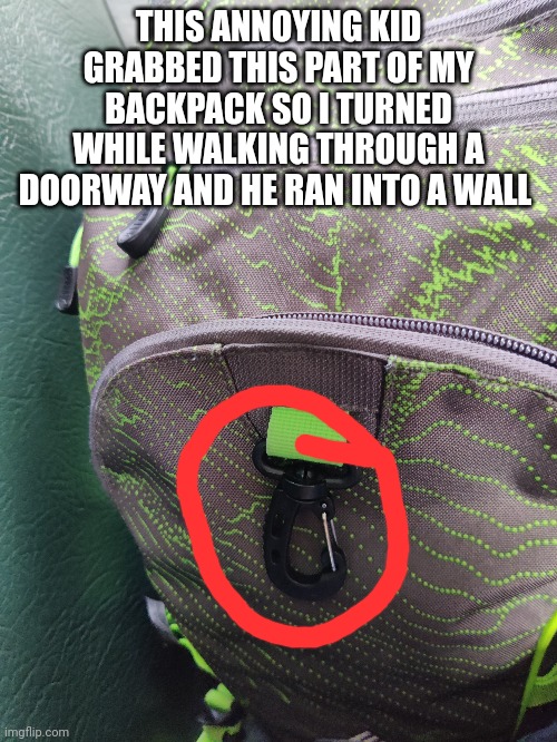 THIS ANNOYING KID GRABBED THIS PART OF MY BACKPACK SO I TURNED WHILE WALKING THROUGH A DOORWAY AND HE RAN INTO A WALL | made w/ Imgflip meme maker