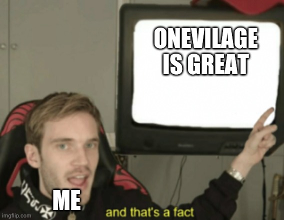 and that's a fact | ONEVILAGE IS GREAT; ME | image tagged in and that's a fact | made w/ Imgflip meme maker