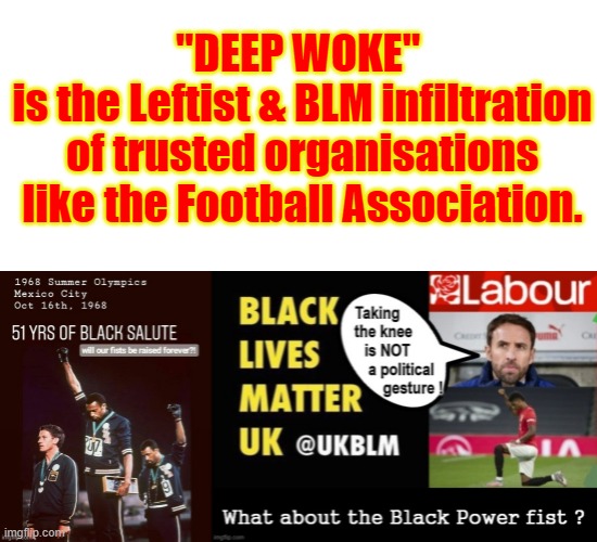 DEEP WOKE | "DEEP WOKE" 
is the Leftist & BLM infiltration
of trusted organisations
like the Football Association. | image tagged in uk | made w/ Imgflip meme maker