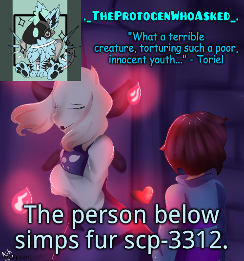 TheProtogenWhoAsked Toriel Temp | The person below simps fur scp-3312. | image tagged in theprotogenwhoasked toriel temp | made w/ Imgflip meme maker