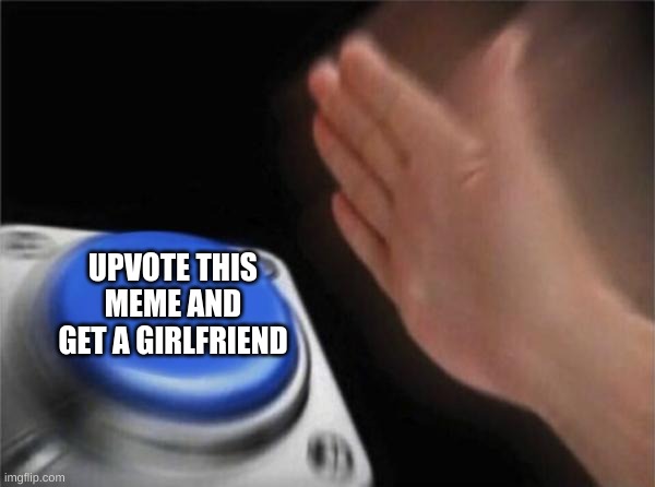 JUST DEWIT | UPVOTE THIS MEME AND GET A GIRLFRIEND | image tagged in memes,blank nut button,funny memes,upvote begging,girlfriend | made w/ Imgflip meme maker