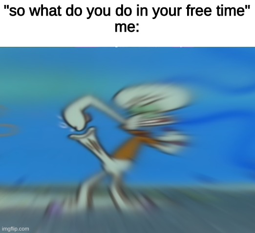 "so what do you do in your free time"
me: | image tagged in memes,funny,fun,funny memes,spongebob,dark humor | made w/ Imgflip meme maker