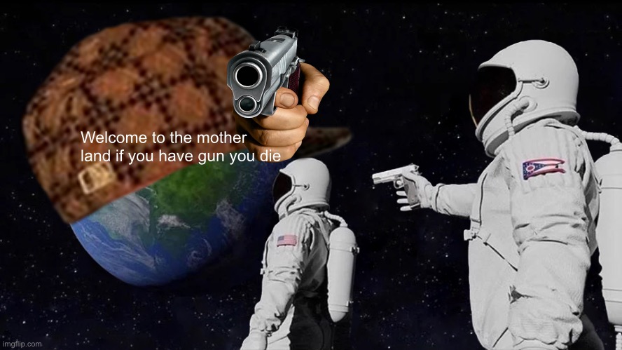 Motherland | Welcome to the mother land if you have gun you die | image tagged in hi | made w/ Imgflip meme maker
