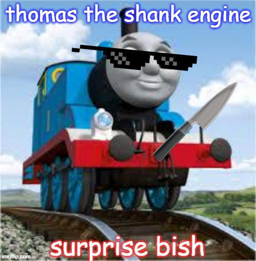 Thomas is on a killing spree | thomas the shank engine; surprise bish | image tagged in thomas the train | made w/ Imgflip meme maker