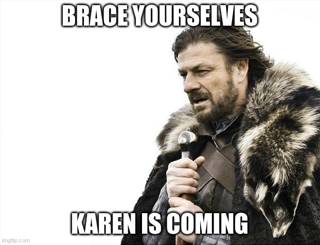 Brace Yourselves X is Coming | BRACE YOURSELVES; KAREN IS COMING | image tagged in memes,brace yourselves x is coming | made w/ Imgflip meme maker