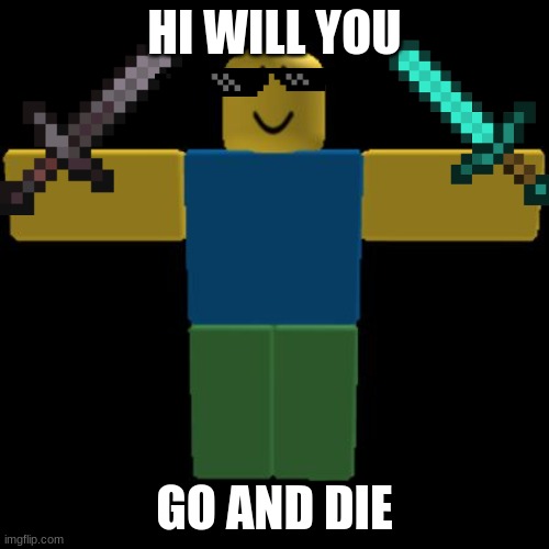 oof you | HI WILL YOU; GO AND DIE | image tagged in roblox noob t-posing | made w/ Imgflip meme maker