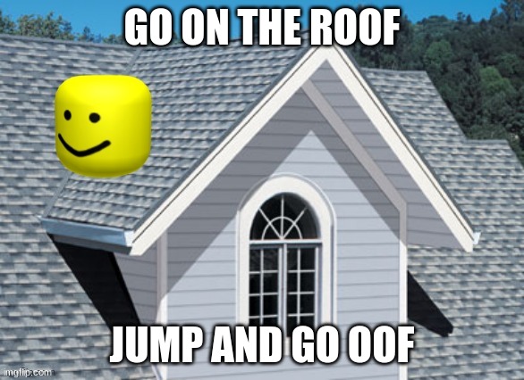 oooooooooooooooooooooooofffffffffffffffffffffffffffffffffffff | GO ON THE ROOF; JUMP AND GO OOF | image tagged in oof on a roof | made w/ Imgflip meme maker