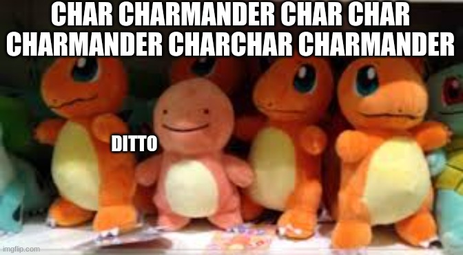 oof | CHAR CHARMANDER CHAR CHAR CHARMANDER CHARCHAR CHARMANDER; DITTO | image tagged in awkward charmander | made w/ Imgflip meme maker