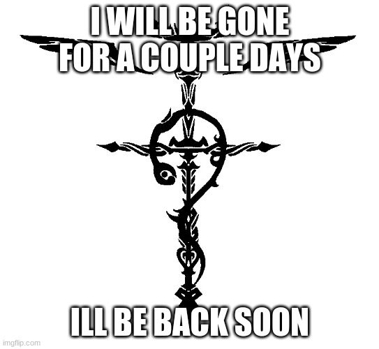 be back soon |  I WILL BE GONE FOR A COUPLE DAYS; ILL BE BACK SOON | image tagged in alchemist symbol | made w/ Imgflip meme maker