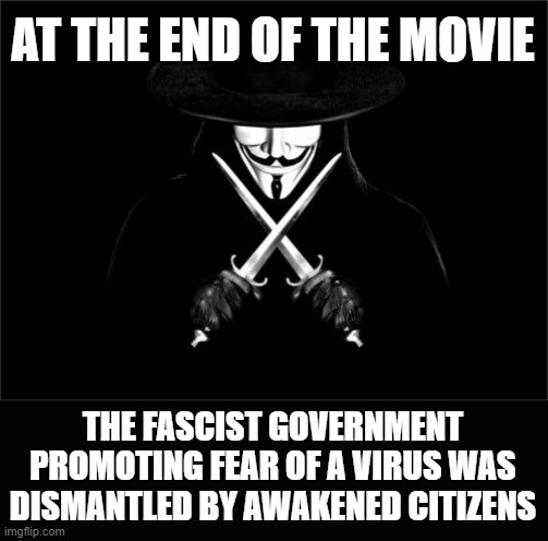 V For Vendetta | AT THE END OF THE MOVIE; THE FASCIST GOVERNMENT PROMOTING FEAR OF A VIRUS WAS DISMANTLED BY AWAKENED CITIZENS | image tagged in memes,v for vendetta | made w/ Imgflip meme maker