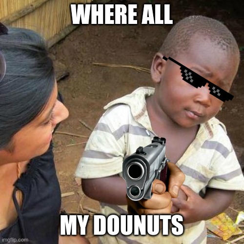 Third World Skeptical Kid Meme | WHERE ALL MY DOUNUTS | image tagged in memes,third world skeptical kid | made w/ Imgflip meme maker