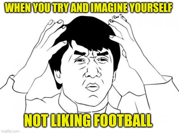 Imagine not liking football | WHEN YOU TRY AND IMAGINE YOURSELF; NOT LIKING FOOTBALL | image tagged in memes,jackie chan wtf,football | made w/ Imgflip meme maker