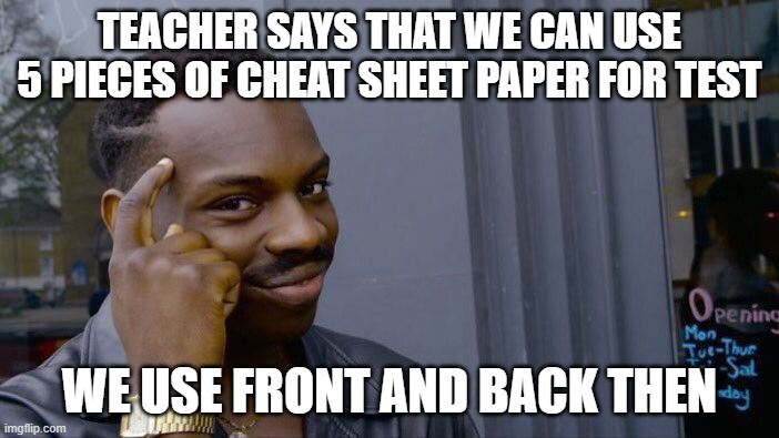 How to get more out of your work | TEACHER SAYS THAT WE CAN USE 5 PIECES OF CHEAT SHEET PAPER FOR TEST; WE USE FRONT AND BACK THEN | image tagged in memes,roll safe think about it | made w/ Imgflip meme maker