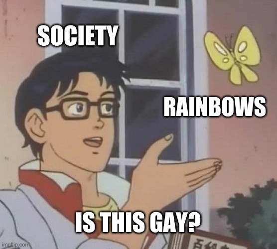 Is This A Pigeon | SOCIETY; RAINBOWS; IS THIS GAY? | image tagged in memes,is this a pigeon | made w/ Imgflip meme maker