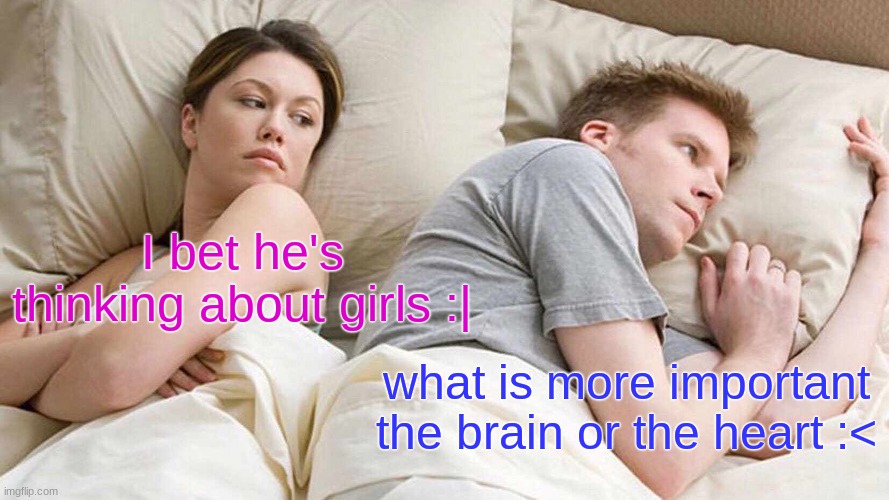 I Bet He's Thinking About Other Women | I bet he's thinking about girls :|; what is more important the brain or the heart :< | image tagged in memes,i bet he's thinking about other women | made w/ Imgflip meme maker