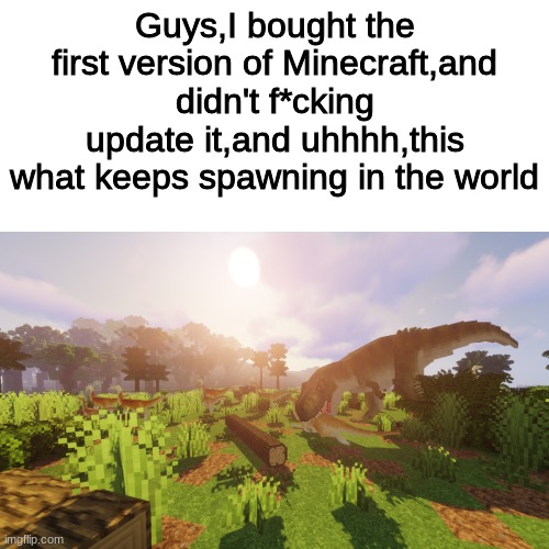 Guys,I bought the first version of Minecraft,and didn't f*cking update it,and uhhhh,this what keeps spawning in the world | image tagged in help me | made w/ Imgflip meme maker