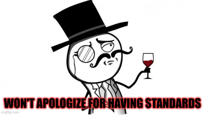 Gentleman | WON'T APOLOGIZE FOR HAVING STANDARDS | image tagged in gentleman | made w/ Imgflip meme maker