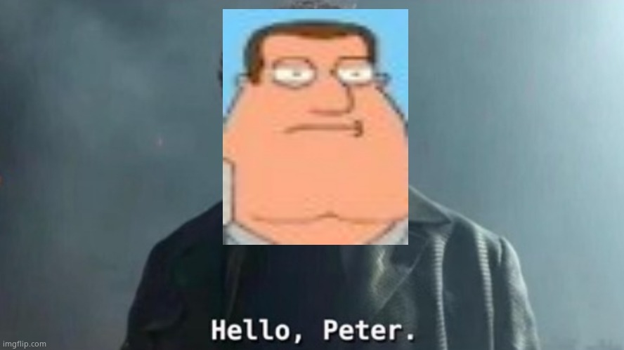 Hello Peter | image tagged in hello peter,family guy | made w/ Imgflip meme maker