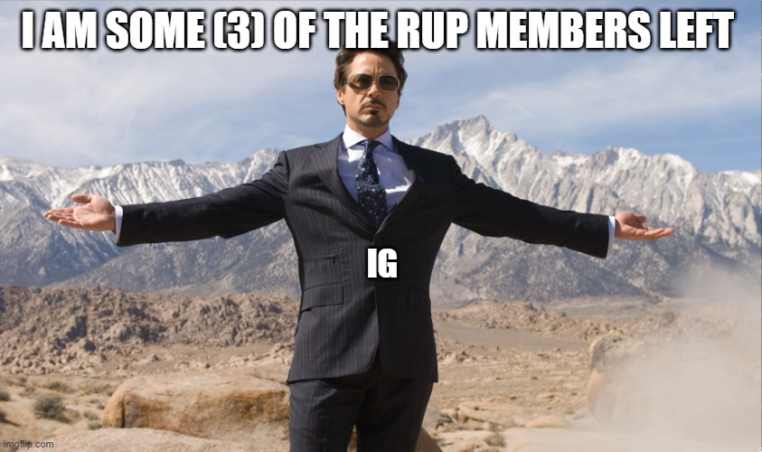 He is like the musicians on the Titanic, sinking with the ship | I AM SOME (3) OF THE RUP MEMBERS LEFT; IG | image tagged in tony stark | made w/ Imgflip meme maker