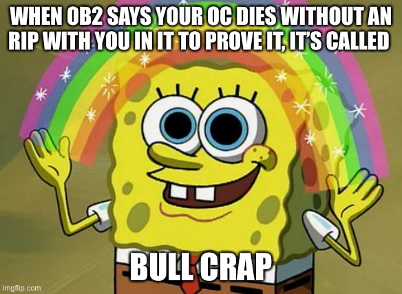 No cap. He tried to do the same thing with alwayzbread | WHEN OB2 SAYS YOUR OC DIES WITHOUT AN RIP WITH YOU IN IT TO PROVE IT, IT’S CALLED; BULL CRAP | image tagged in memes,imagination spongebob | made w/ Imgflip meme maker